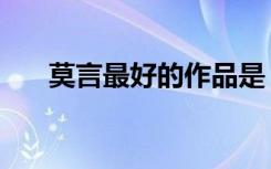 莫言最好的作品是（莫言最好的作品）