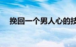 挽回一个男人心的技巧（挽回一个男人）