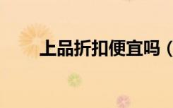 上品折扣便宜吗（上品折扣怎么样）