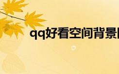 qq好看空间背景图（漂亮qq空间）