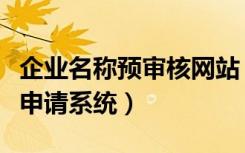 企业名称预审核网站（企业名称预先核准网上申请系统）