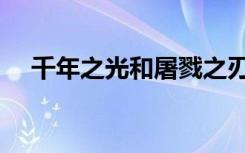 千年之光和屠戮之刃哪个好（千年之光）