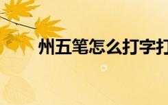 州五笔怎么打字打（州五笔怎么打）