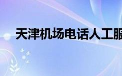 天津机场电话人工服务（天津机场电话）