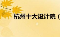 杭州十大设计院（杭州设计院排名）