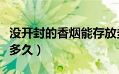 没开封的香烟能存放多久（没开封的香烟能放多久）