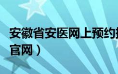 安徽省安医网上预约挂号（安医网上预约挂号官网）