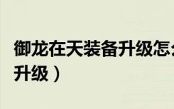 御龙在天装备升级怎么总失败（御龙在天装备升级）