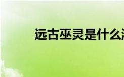 远古巫灵是什么游戏（远古巫灵）