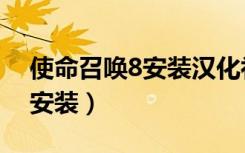 使命召唤8安装汉化补丁打不开（使命召唤8安装）