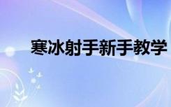 寒冰射手新手教学（寒冰射手怎么玩）
