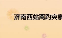 济南西站离趵突泉多远（济南西站）