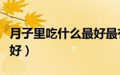 月子里吃什么最好最有营养（月子里吃什么最好）