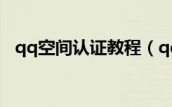qq空间认证教程（qq空间v1认证怎么弄）