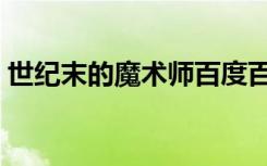 世纪末的魔术师百度百科（世纪末的魔术师）
