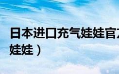日本进口充气娃娃官方旗舰店（日本进口充气娃娃）