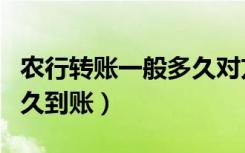农行转账一般多久对方能收到钱（农行转账多久到账）
