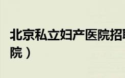 北京私立妇产医院招聘信息（北京私立妇产医院）
