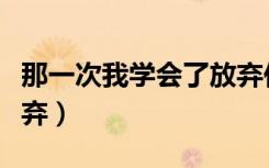 那一次我学会了放弃作文（那一次我学会了放弃）