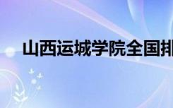 山西运城学院全国排名（山西运城学院）