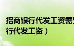 招商银行代发工资需要手续费吗（北京招商银行代发工资）