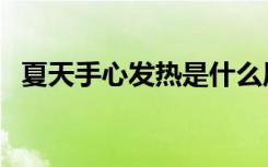 夏天手心发热是什么原因（夏天手心发热）