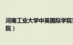 河南工业大学中英国际学院官网（河南工业大学中英国际学院）
