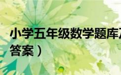 小学五年级数学题库及答案（小学五年级数学答案）