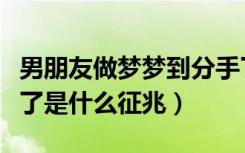 男朋友做梦梦到分手了是什么征兆（梦到分手了是什么征兆）