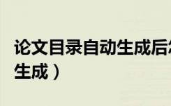 论文目录自动生成后怎么修改（论文目录自动生成）