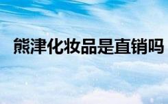 熊津化妆品是直销吗（熊津化妆品怎么样）