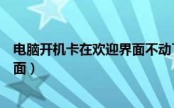 电脑开机卡在欢迎界面不动了怎么办（电脑开机卡在欢迎界面）