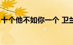 十个他不如你一个 卫兰（十个他不如你一个）