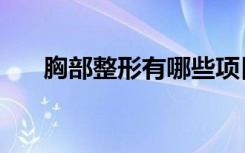 胸部整形有哪些项目（胸部整形好吗）