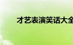 才艺表演笑话大全（才艺表演笑话）