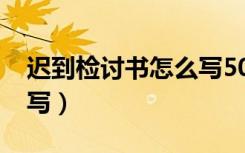 迟到检讨书怎么写5000字（迟到检讨书怎么写）