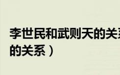 李世民和武则天的关系如何（李世民和武则天的关系）