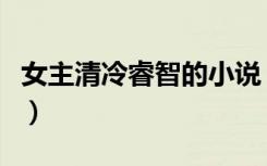 女主清冷睿智的小说（女主睿智清冷古言小说）