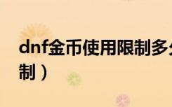 dnf金币使用限制多久解除（dnf金币使用限制）