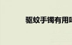 驱蚊手镯有用吗?（驱蚊手镯）