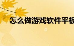 怎么做游戏软件平板（怎么做游戏软件）