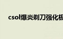 csol爆炎剃刀强化极品（csol爆炎剃刀）