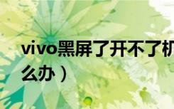 vivo黑屏了开不了机（vivo黑屏开不了机怎么办）