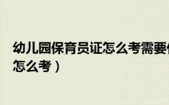 幼儿园保育员证怎么考需要什么条件自考（幼儿园保育员证怎么考）