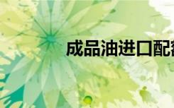 成品油进口配额（进口配额）