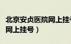 北京安贞医院网上挂号好挂吗（北京安贞医院网上挂号）