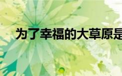 为了幸福的大草原是什么歌（为了幸福）