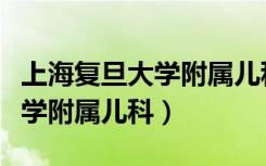 上海复旦大学附属儿科医院电话（上海复旦大学附属儿科）