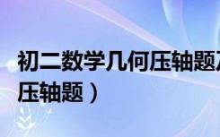 初二数学几何压轴题及其答案（初二数学几何压轴题）