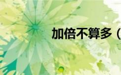 加倍不算多（加倍才算多）